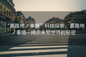 “裏路地ノ事情”科技探索，裏路地ノ事情—揭示未知世界的秘密
