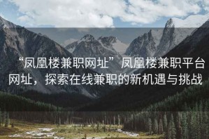 “鳳凰樓兼職網(wǎng)址”鳳凰樓兼職平臺(tái)網(wǎng)址，探索在線兼職的新機(jī)遇與挑戰(zhàn)