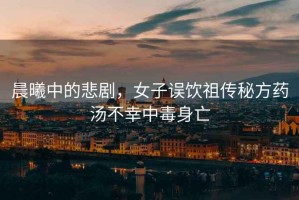 晨曦中的悲劇，女子誤飲祖?zhèn)髅胤剿帨恍抑卸旧硗? title=