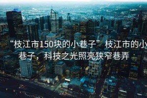 “枝江市150塊的小巷子”枝江市的小巷子，科技之光照亮狹窄巷弄