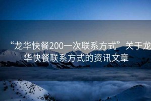 “龍華快餐200一次聯(lián)系方式”關于龍華快餐聯(lián)系方式的資訊文章