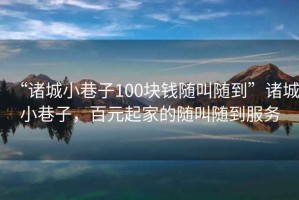“諸城小巷子100塊錢隨叫隨到”諸城小巷子，百元起家的隨叫隨到服務(wù)