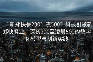 “新鄭快餐200半夜500”科技引領(lǐng)新鄭快餐業(yè)，深夜200至凌晨500的數(shù)字化轉(zhuǎn)型與創(chuàng)新實踐