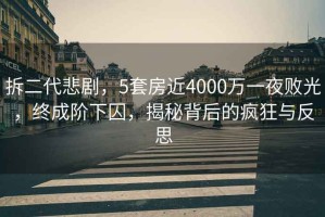 拆二代悲劇，5套房近4000萬(wàn)一夜敗光，終成階下囚，揭秘背后的瘋狂與反思