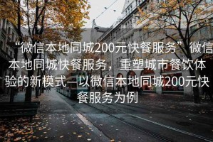 “微信本地同城200元快餐服務”微信本地同城快餐服務，重塑城市餐飲體驗的新模式—以微信本地同城200元快餐服務為例