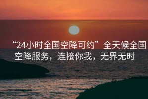 “24小時(shí)全國(guó)空降可約”全天候全國(guó)空降服務(wù)，連接你我，無界無時(shí)