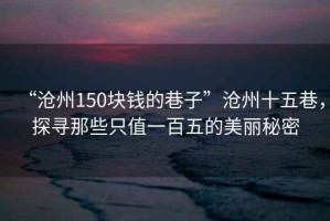 “滄州150塊錢的巷子”滄州十五巷，探尋那些只值一百五的美麗秘密