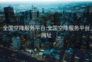 全國(guó)空降服務(wù)平臺(tái):全國(guó)空降服務(wù)平臺(tái)網(wǎng)址