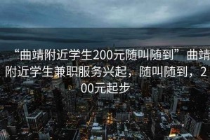 “曲靖附近學(xué)生200元隨叫隨到”曲靖附近學(xué)生兼職服務(wù)興起，隨叫隨到，200元起步