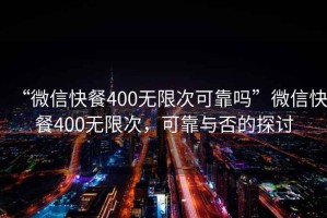 “微信快餐400無限次可靠嗎”微信快餐400無限次，可靠與否的探討