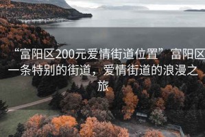 “富陽區(qū)200元愛情街道位置”富陽區(qū)一條特別的街道，愛情街道的浪漫之旅