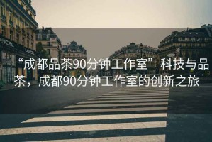 “成都品茶90分鐘工作室”科技與品茶，成都90分鐘工作室的創(chuàng)新之旅