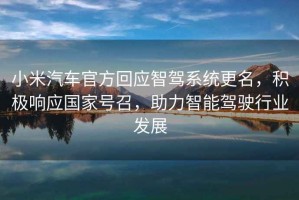 小米汽車官方回應智駕系統(tǒng)更名，積極響應國家號召，助力智能駕駛行業(yè)發(fā)展