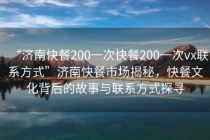 “濟(jì)南快餐200一次快餐200一次vx聯(lián)系方式”濟(jì)南快餐市場(chǎng)揭秘，快餐文化背后的故事與聯(lián)系方式探尋
