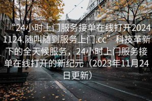 “24小時(shí)上門服務(wù)接單在線打開20241124.隨叫隨到服務(wù)上門.cc”科技革新下的全天候服務(wù)，24小時(shí)上門服務(wù)接單在線打開的新紀(jì)元（2023年11月24日更新）