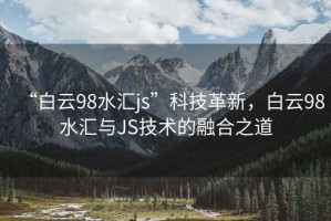 “白云98水匯js”科技革新，白云98水匯與JS技術(shù)的融合之道