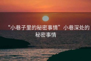 “小巷子里的秘密事情”小巷深處的秘密事情