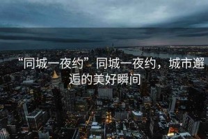 “同城一夜約”同城一夜約，城市邂逅的美好瞬間
