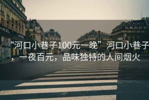 “河口小巷子100元一晚”河口小巷子，一夜百元，品味獨(dú)特的人間煙火