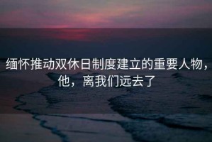 緬懷推動雙休日制度建立的重要人物，他，離我們遠(yuǎn)去了