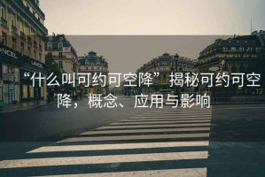 “什么叫可約可空降”揭秘可約可空降，概念、應(yīng)用與影響