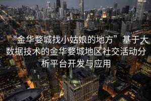 “金華婺城找小姑娘的地方”基于大數(shù)據(jù)技術(shù)的金華婺城地區(qū)社交活動(dòng)分析平臺(tái)開(kāi)發(fā)與應(yīng)用