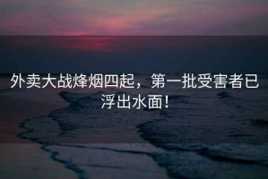 外賣大戰(zhàn)烽煙四起，第一批受害者已浮出水面！