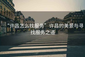“許昌怎么找服務”許昌的美景與尋找服務之道