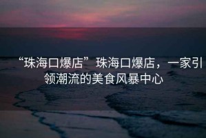 “珠?？诒辍敝楹？诒?，一家引領潮流的美食風暴中心