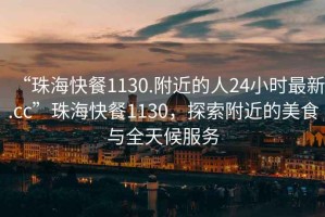 “珠?？觳?130.附近的人24小時最新.cc”珠?？觳?130，探索附近的美食與全天候服務(wù)