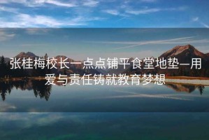 張桂梅校長一點(diǎn)點(diǎn)鋪平食堂地墊—用愛與責(zé)任鑄就教育夢想