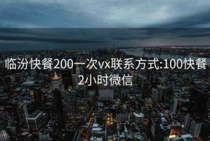 臨汾快餐200一次vx聯(lián)系方式:100快餐2小時微信