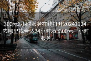 300元3小時(shí)服務(wù)在線打開20241124.去哪里找合適24小時(shí).cc:300元三小時(shí)服務(wù)