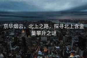 京華煙云，北上之路，探尋北上含金量攀升之謎