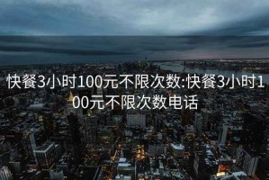 快餐3小時100元不限次數(shù):快餐3小時100元不限次數(shù)電話