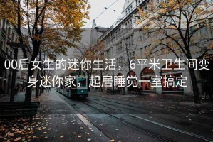 00后女生的迷你生活，6平米衛(wèi)生間變身迷你家，起居睡覺一室搞定