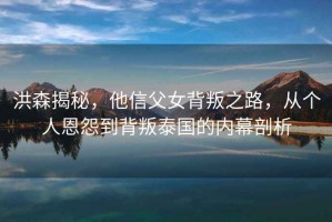 洪森揭秘，他信父女背叛之路，從個人恩怨到背叛泰國的內(nèi)幕剖析
