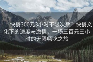 “快餐300元3小時(shí)不限次數(shù)”快餐文化下的速度與激情，一場(chǎng)三百元三小時(shí)的無(wú)限暢吃之旅