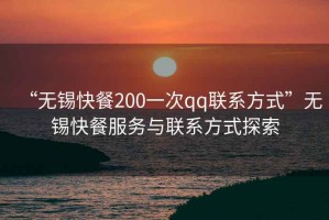 “無(wú)錫快餐200一次qq聯(lián)系方式”無(wú)錫快餐服務(wù)與聯(lián)系方式探索