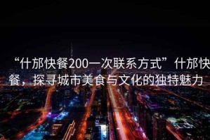 “什邡快餐200一次聯(lián)系方式”什邡快餐，探尋城市美食與文化的獨特魅力