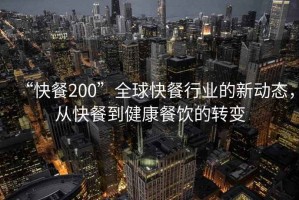 “快餐200”全球快餐行業(yè)的新動(dòng)態(tài)，從快餐到健康餐飲的轉(zhuǎn)變