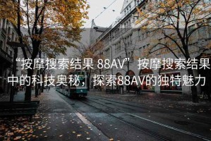 “按摩搜索結果 88AV”按摩搜索結果中的科技奧秘，探索88AV的獨特魅力