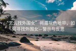 “怎么找外圍女”揭露灰色地帶，如何尋找外圍女—警示與反思