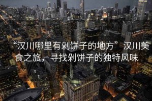 “漢川哪里有剁餅子的地方”漢川美食之旅，尋找剁餅子的獨(dú)特風(fēng)味