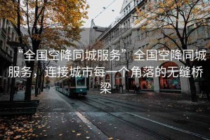 “全國空降同城服務(wù)”全國空降同城服務(wù)，連接城市每一個角落的無縫橋梁