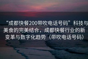 “成都快餐200帶吹電話號碼”科技與美食的完美結(jié)合，成都快餐行業(yè)的新變革與數(shù)字化趨勢（帶吹電話號碼）