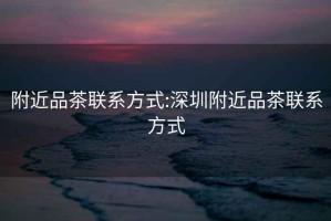 附近品茶聯(lián)系方式:深圳附近品茶聯(lián)系方式