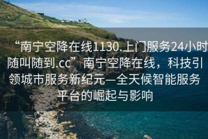 “南寧空降在線1130.上門服務24小時隨叫隨到.cc”南寧空降在線，科技引領城市服務新紀元—全天候智能服務平臺的崛起與影響