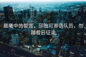 晨曦中的誓言，邱貽可寄語隊員，勿踏昔日征途