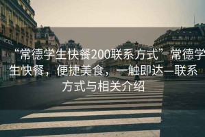 “常德學(xué)生快餐200聯(lián)系方式”常德學(xué)生快餐，便捷美食，一觸即達(dá)—聯(lián)系方式與相關(guān)介紹